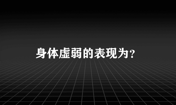 身体虚弱的表现为？