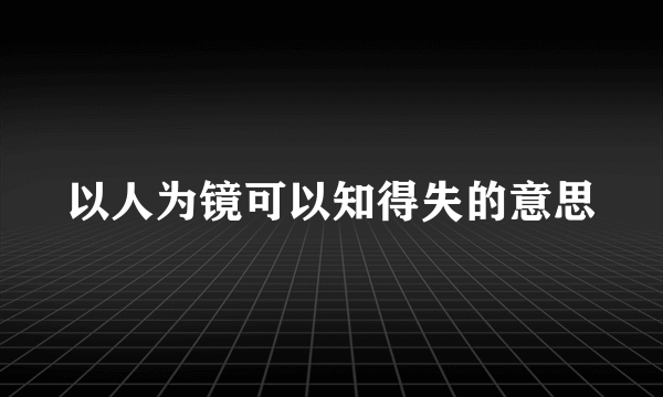 以人为镜可以知得失的意思