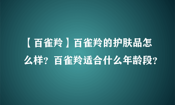 【百雀羚】百雀羚的护肤品怎么样？百雀羚适合什么年龄段？