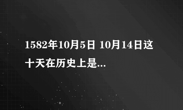 1582年10月5日 10月14日这十天在历史上是不存在的 为什么？