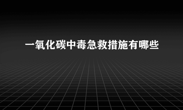 一氧化碳中毒急救措施有哪些