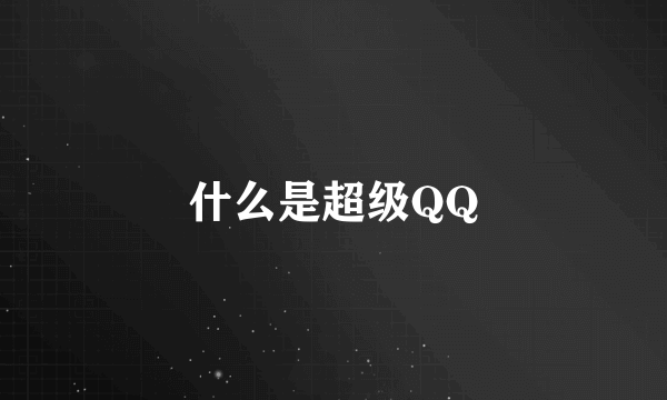 什么是超级QQ