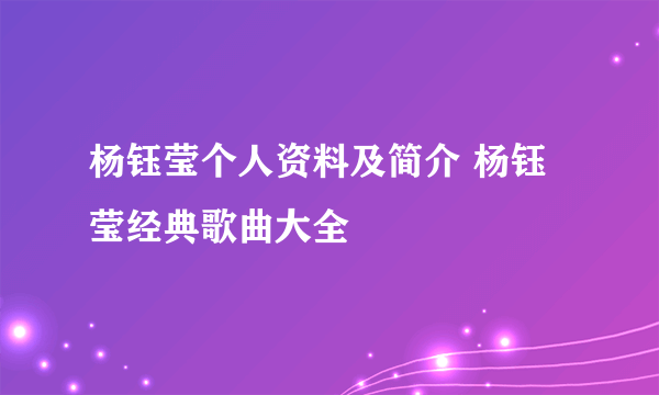 杨钰莹个人资料及简介 杨钰莹经典歌曲大全