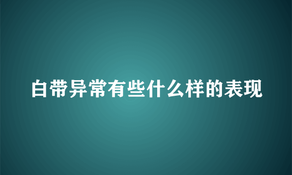 白带异常有些什么样的表现