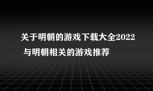 关于明朝的游戏下载大全2022 与明朝相关的游戏推荐