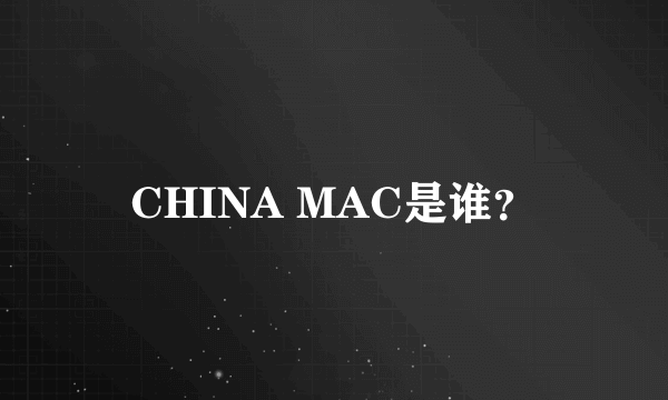 CHINA MAC是谁？