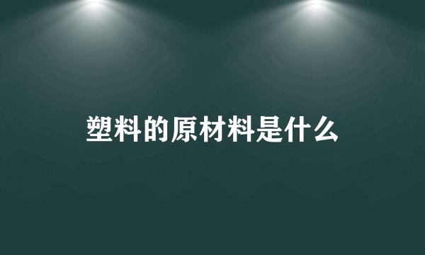 塑料的原材料是什么