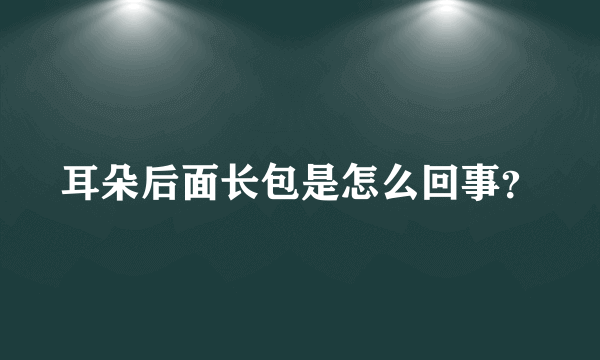 耳朵后面长包是怎么回事？