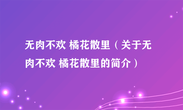 无肉不欢 橘花散里（关于无肉不欢 橘花散里的简介）