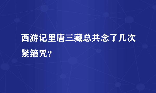 西游记里唐三藏总共念了几次紧箍咒？