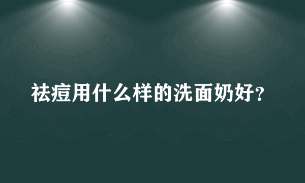 祛痘用什么样的洗面奶好？