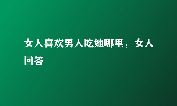 女人喜欢男人吃她哪里，女人回答