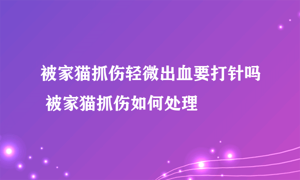 被家猫抓伤轻微出血要打针吗 被家猫抓伤如何处理