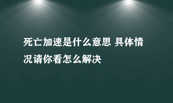 死亡加速是什么意思 具体情况请你看怎么解决