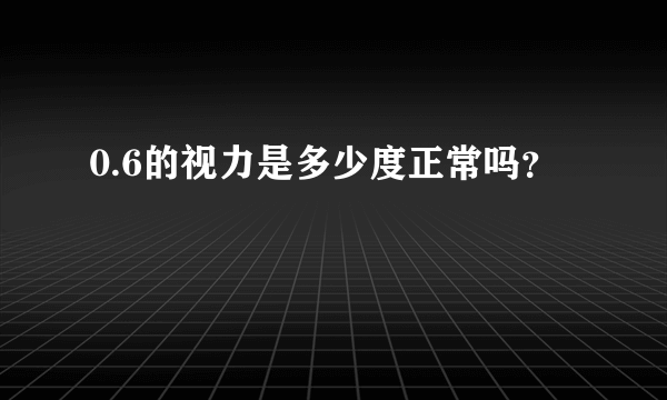 0.6的视力是多少度正常吗？