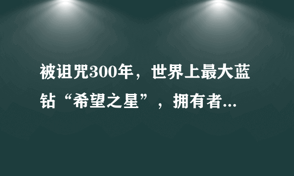 被诅咒300年，世界上最大蓝钻“希望之星”，拥有者皆遭不幸