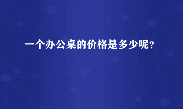 一个办公桌的价格是多少呢？