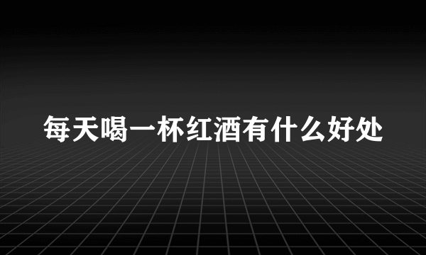 每天喝一杯红酒有什么好处