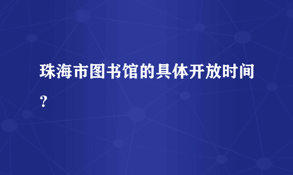 珠海市图书馆的具体开放时间？