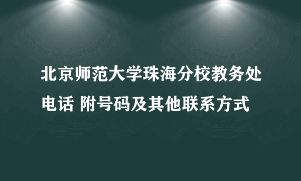 北京师范大学珠海分校教务处电话 附号码及其他联系方式