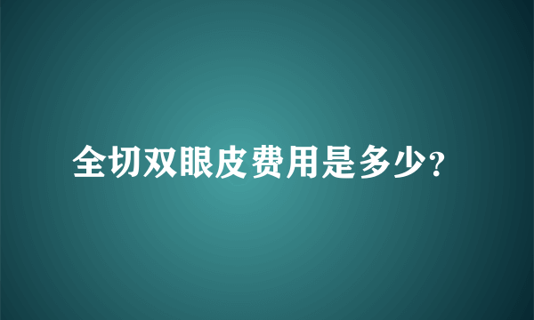 全切双眼皮费用是多少？