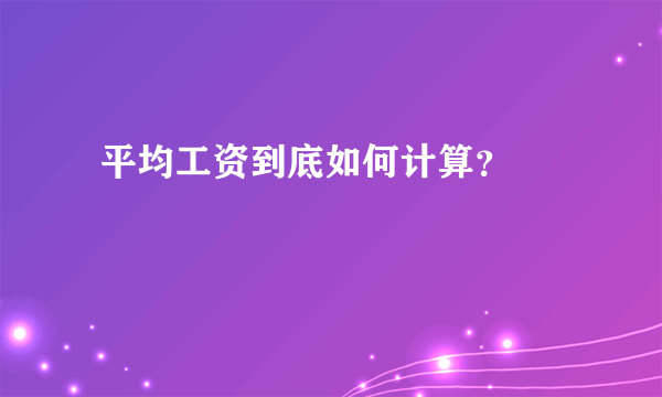  平均工资到底如何计算？ 