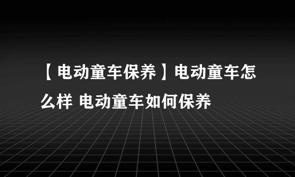 【电动童车保养】电动童车怎么样 电动童车如何保养