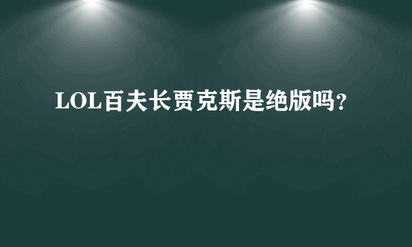 LOL百夫长贾克斯是绝版吗？