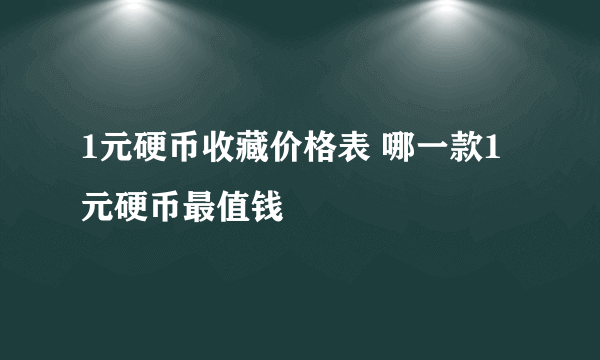 1元硬币收藏价格表 哪一款1元硬币最值钱