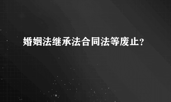 婚姻法继承法合同法等废止？