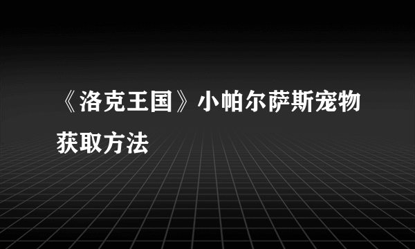 《洛克王国》小帕尔萨斯宠物获取方法