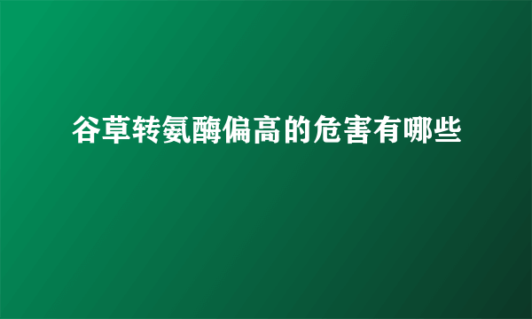 谷草转氨酶偏高的危害有哪些