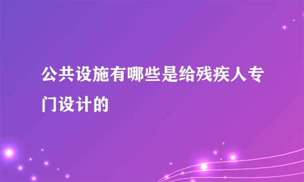 公共设施有哪些是给残疾人专门设计的