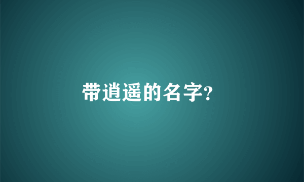 带逍遥的名字？