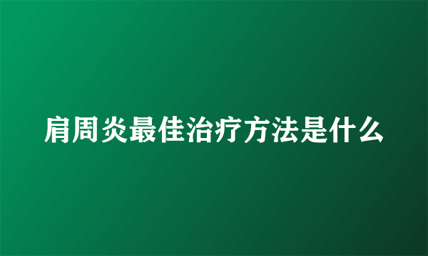 肩周炎最佳治疗方法是什么