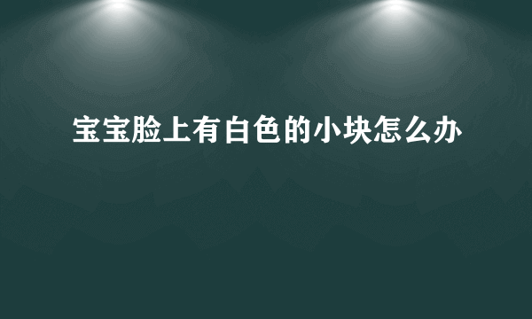 宝宝脸上有白色的小块怎么办