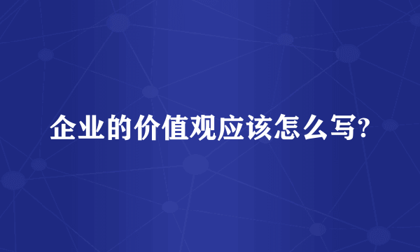 企业的价值观应该怎么写?