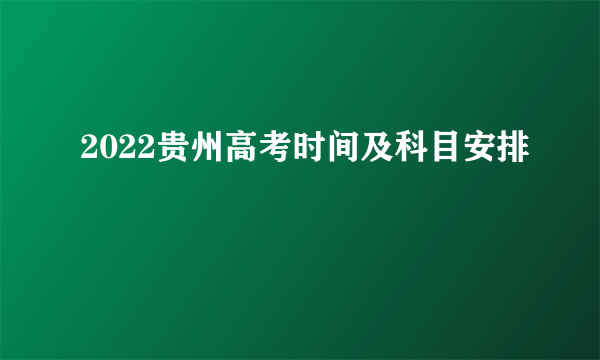 2022贵州高考时间及科目安排