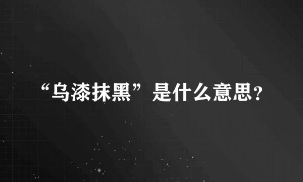 “乌漆抹黑”是什么意思？