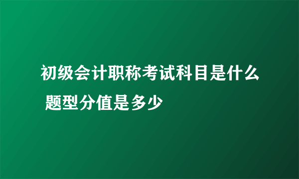 初级会计职称考试科目是什么 题型分值是多少