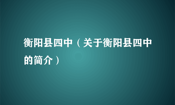 衡阳县四中（关于衡阳县四中的简介）