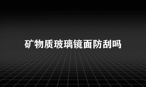 矿物质玻璃镜面防刮吗