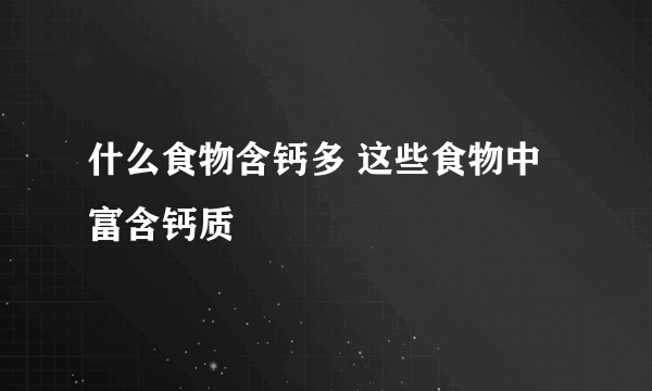 什么食物含钙多 这些食物中富含钙质