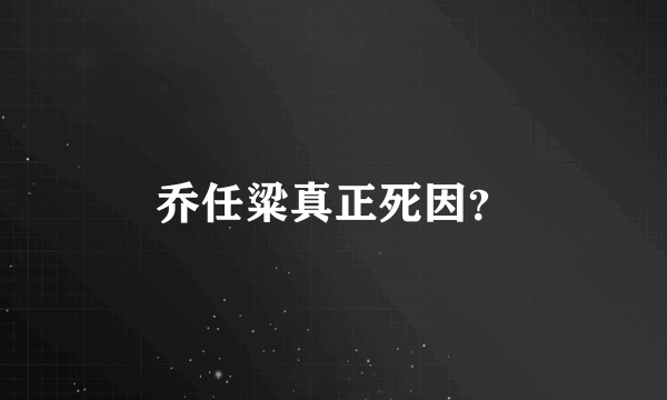 乔任粱真正死因？