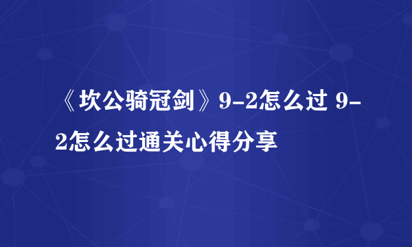 《坎公骑冠剑》9-2怎么过 9-2怎么过通关心得分享