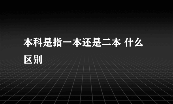 本科是指一本还是二本 什么区别