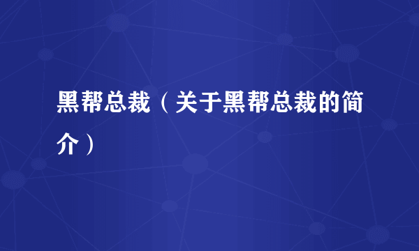 黑帮总裁（关于黑帮总裁的简介）