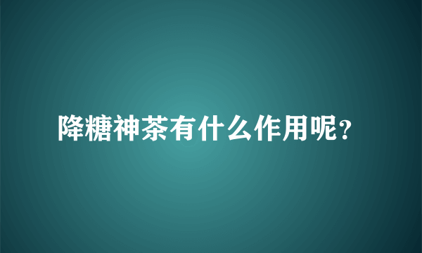 降糖神茶有什么作用呢？