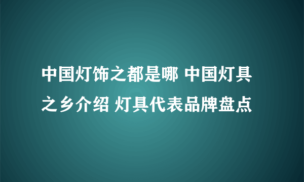 中国灯饰之都是哪 中国灯具之乡介绍 灯具代表品牌盘点