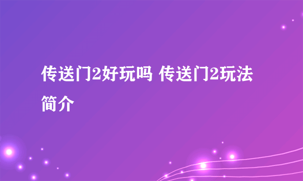 传送门2好玩吗 传送门2玩法简介